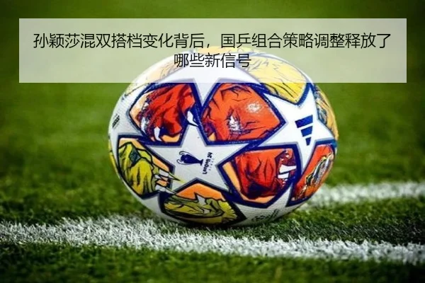 孙颖莎混双搭档变化背后，国乒组合策略调整释放了哪些新信号